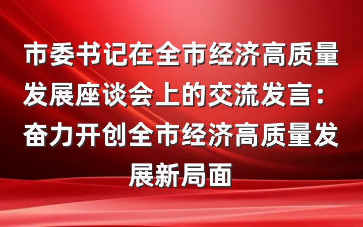 市委书记在全市经济高质量发展座谈会上的交流发言：奋力开创全市经济高质量发展新局面