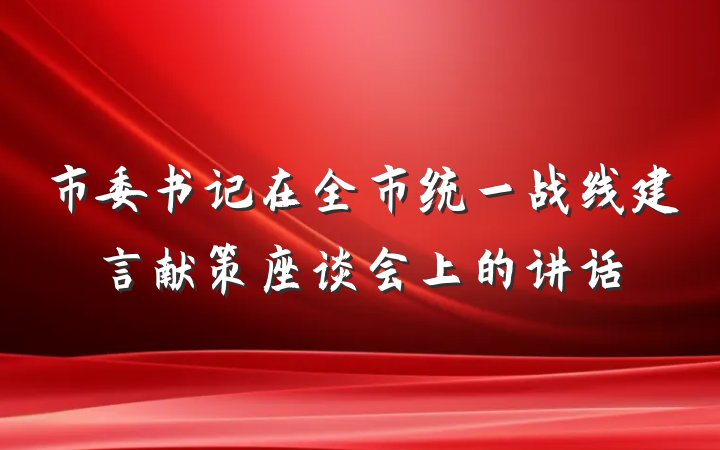 市委书记在全市统一战线建言献策座谈会上的讲话