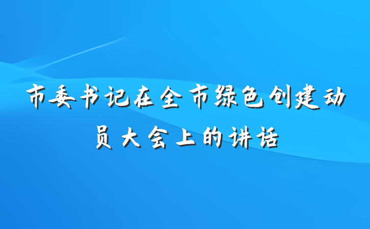 市委书记在全市绿色创建动员大会上的讲话