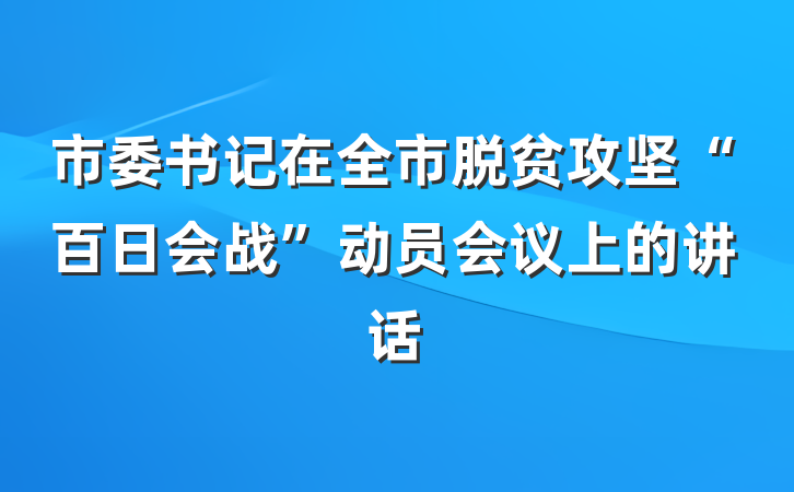 市委书记在全市脱贫攻坚“百日会战”动员会议上的讲话