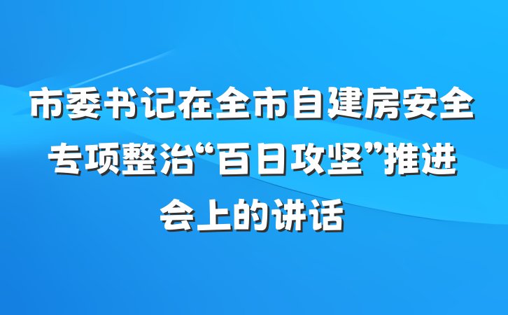 市委书记在全市自建房安全专项整治“百日攻坚”推进会上的讲话