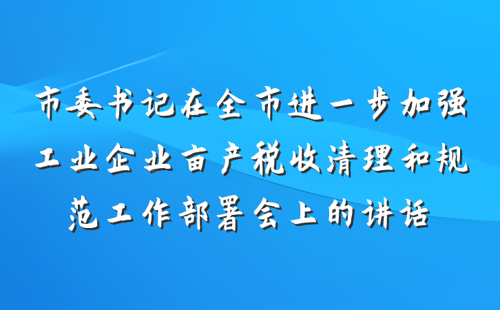 市委书记在全市进一步加强工业企业亩产税收清理和规范工作部署会上的讲话