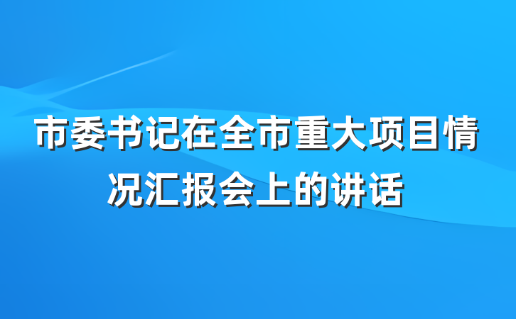 市委书记在全市重大项目情况汇报会上的讲话