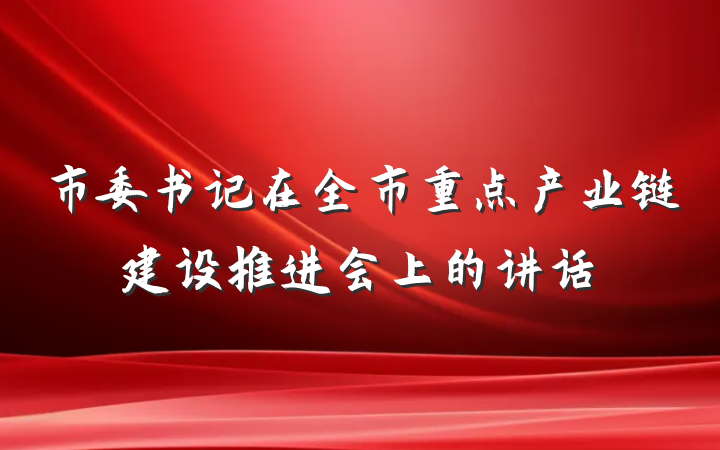 市委书记在全市重点产业链建设推进会上的讲话