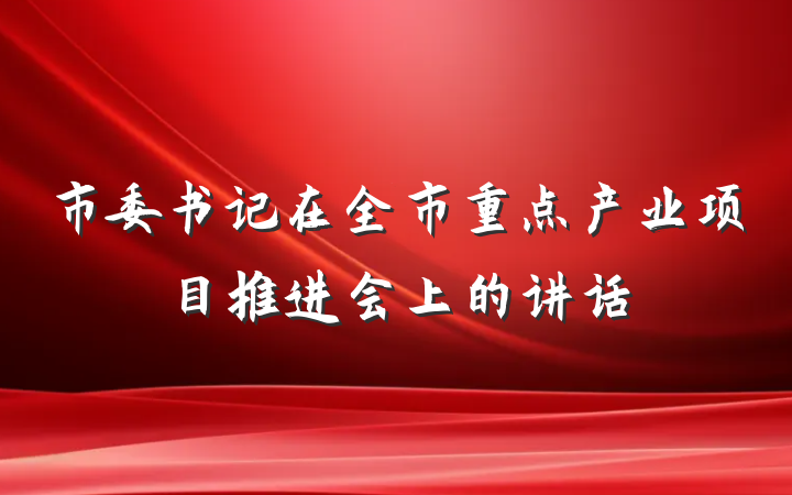 市委书记在全市重点产业项目推进会上的讲话