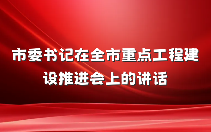 市委书记在全市重点工程建设推进会上的讲话