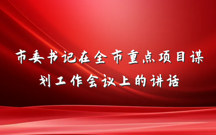 市委书记在全市重点项目谋划工作会议上的讲话