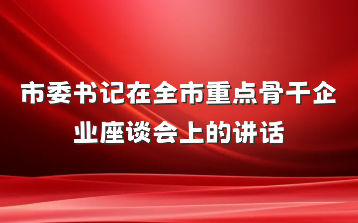 市委书记在全市重点骨干企业座谈会上的讲话