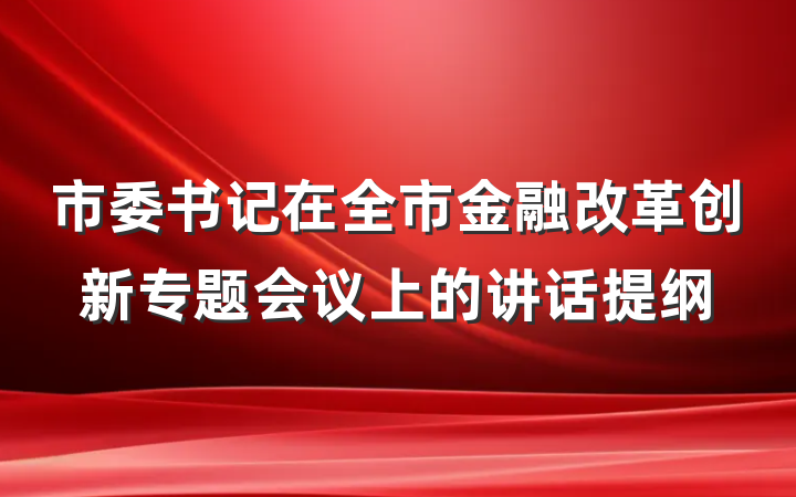 市委书记在全市金融改革创新专题会议上的讲话提纲