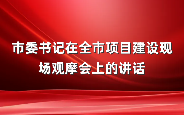 市委书记在全市项目建设现场观摩会上的讲话
