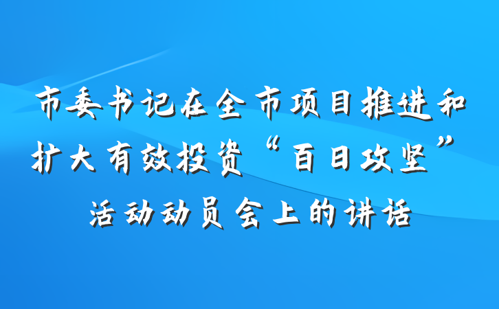市委书记在全市项目推进和扩大有效投资“百日攻坚”活动动员会上的讲话