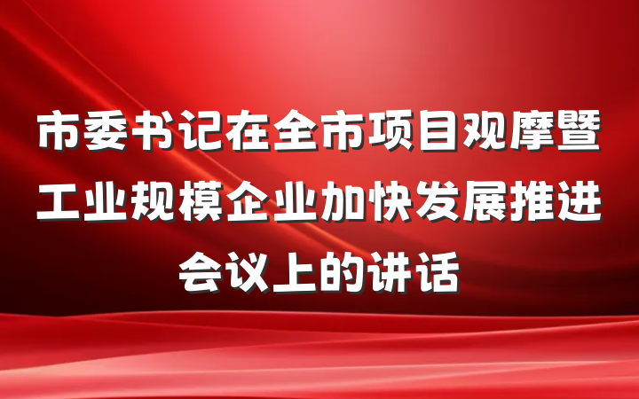市委书记在全市项目观摩暨工业规模企业加快发展推进会议上的讲话