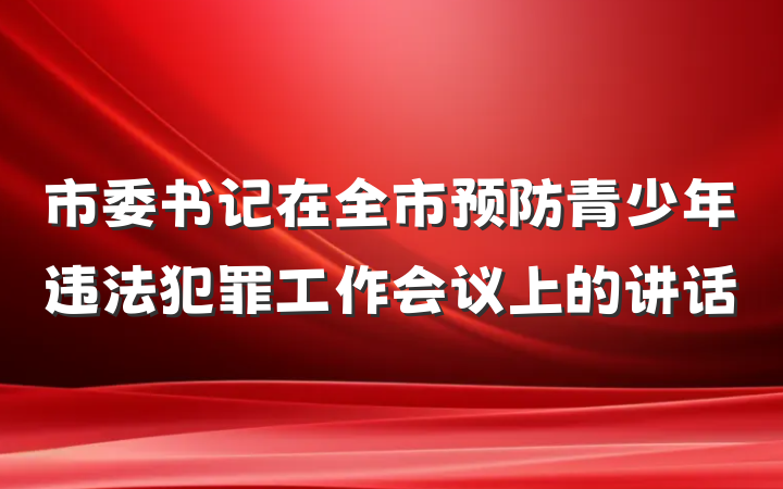 市委书记在全市预防青少年违法犯罪工作会议上的讲话