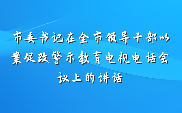 市委书记在全市领导干部以案促改警示教育电视电话会议上的讲话