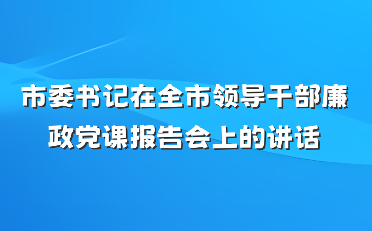 市委书记在全市领导干部廉政党课报告会上的讲话