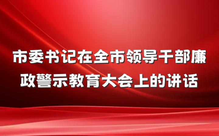 市委书记在全市领导干部廉政警示教育大会上的讲话