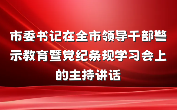 市委书记在全市领导干部警示教育暨党纪条规学习会上的主持讲话