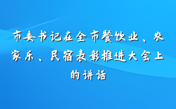 市委书记在全市餐饮业、农家乐、民宿表彰推进大会上的讲话