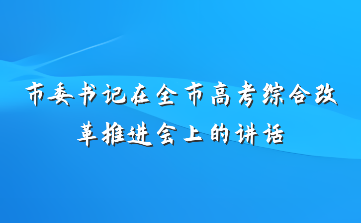 市委书记在全市高考综合改革推进会上的讲话