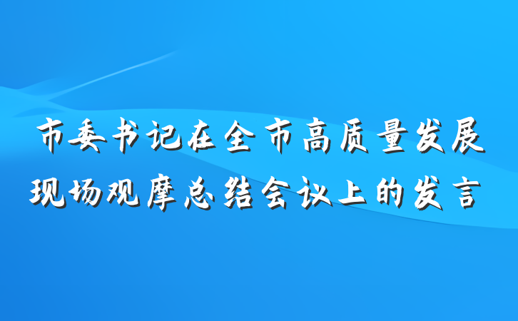 市委书记在全市高质量发展现场观摩总结会议上的发言