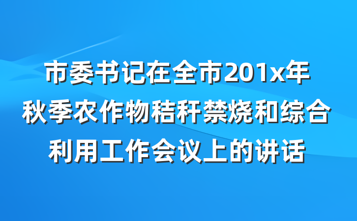 市委书记在全市201x年秋季农作物秸秆禁烧和综合利用工作会议上的讲话