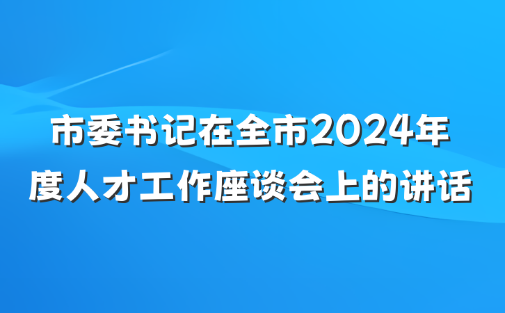 市委书记在全市2024年度人才工作座谈会上的讲话
