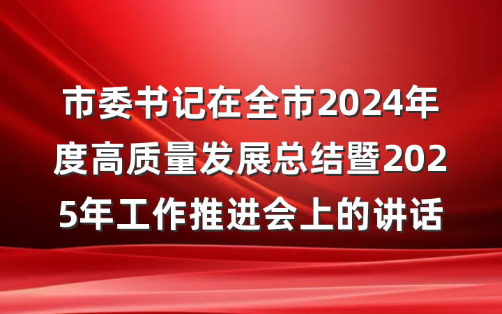 市委书记在全市2024年度高质量发展总结暨2025年工作推进会上的讲话