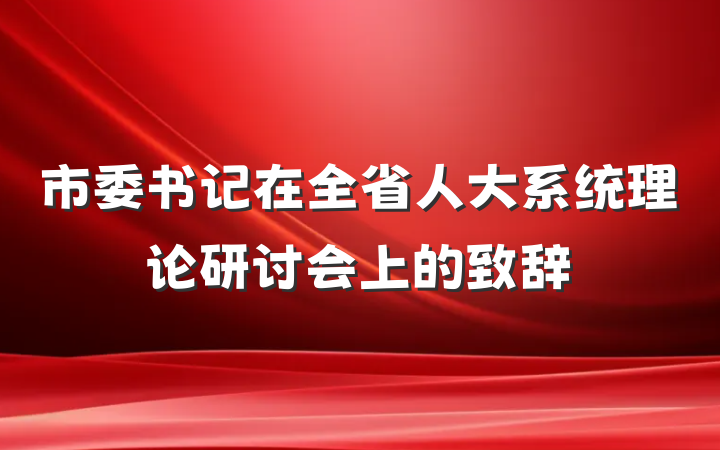 市委书记在全省人大系统理论研讨会上的致辞