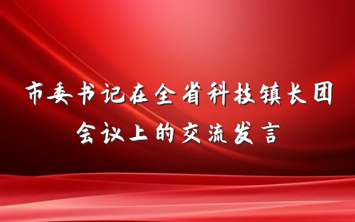 市委书记在全省科技镇长团会议上的交流发言