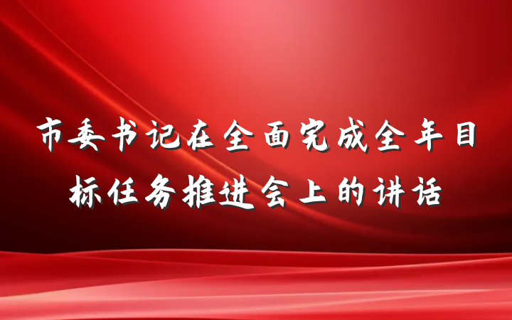 市委书记在全面完成全年目标任务推进会上的讲话