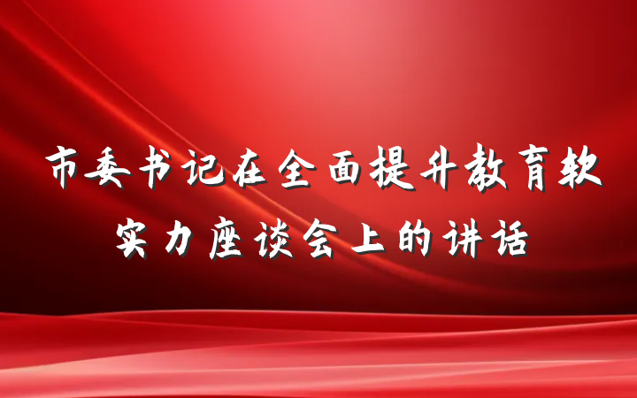 市委书记在全面提升教育软实力座谈会上的讲话