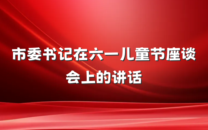 市委书记在六一儿童节座谈会上的讲话