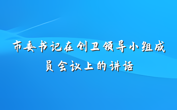 市委书记在创卫领导小组成员会议上的讲话