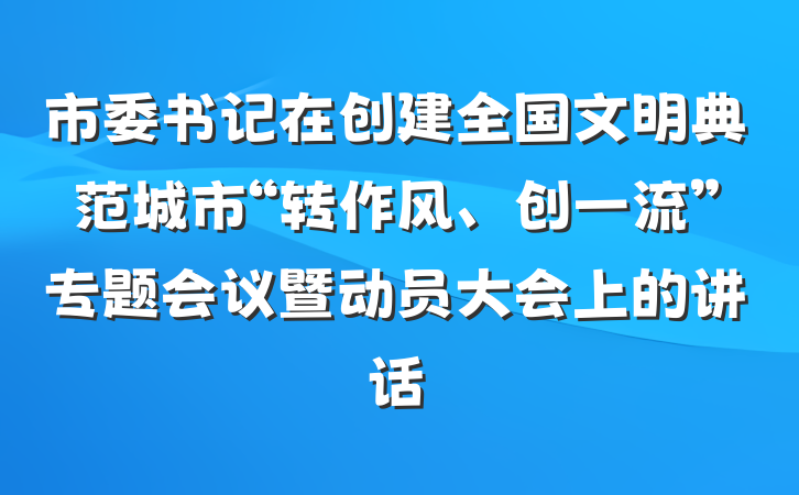 市委书记在创建全国文明典范城市“转作风、创一流”专题会议暨动员大会上的讲话