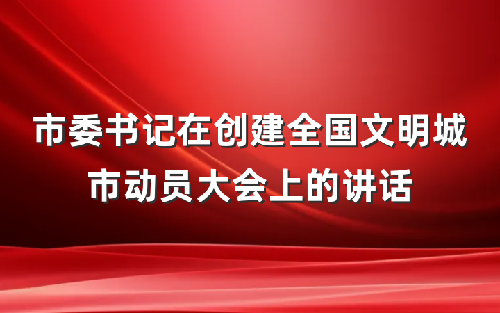 市委书记在创建全国文明城市动员大会上的讲话