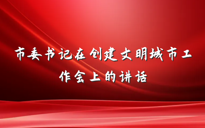 市委书记在创建文明城市工作会上的讲话