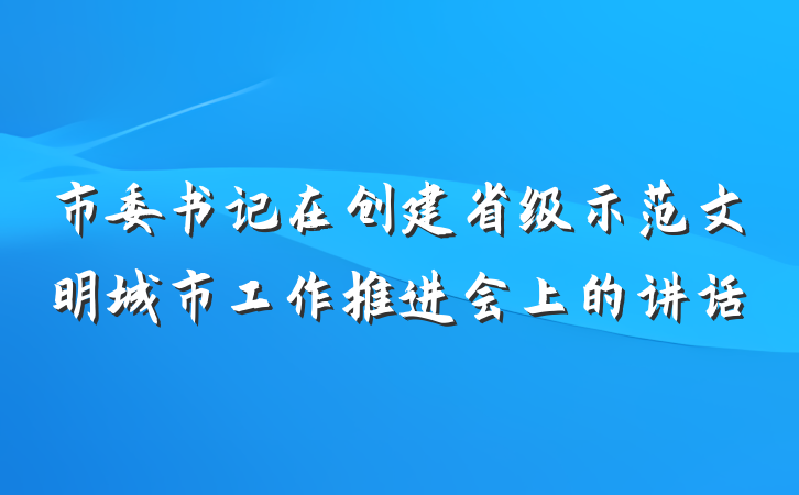 市委书记在创建省级示范文明城市工作推进会上的讲话