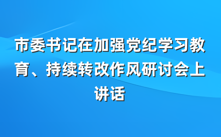 市委书记在加强党纪学习教育、持续转改作风研讨会上讲话