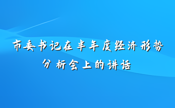 市委书记在半年度经济形势分析会上的讲话
