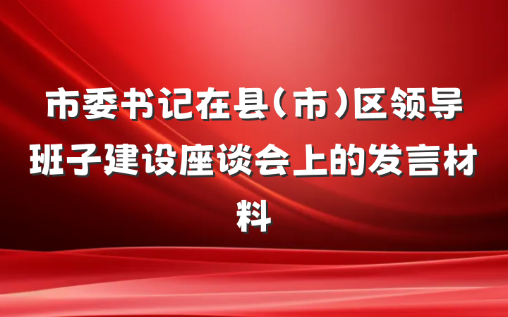 市委书记在县（市）区领导班子建设座谈会上的发言材料