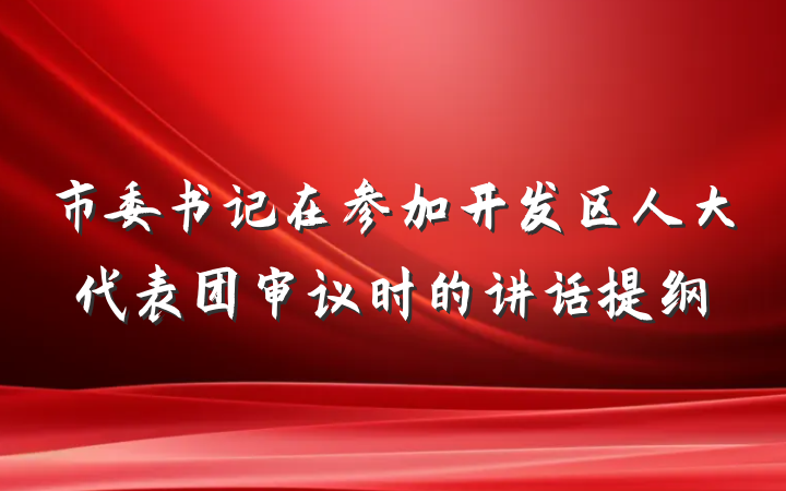 市委书记在参加开发区人大代表团审议时的讲话提纲