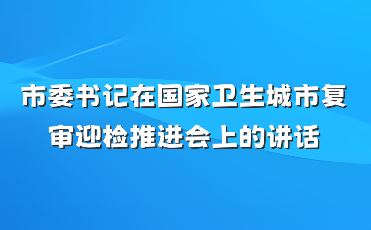 市委书记在国家卫生城市复审迎检推进会上的讲话