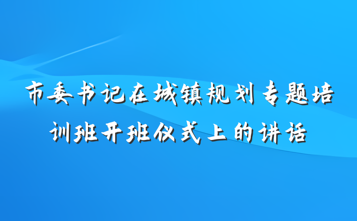 市委书记在城镇规划专题培训班开班仪式上的讲话