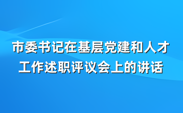 市委书记在基层党建和人才工作述职评议会上的讲话