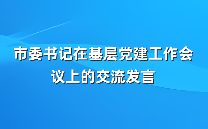 市委书记在基层党建工作会议上的交流发言