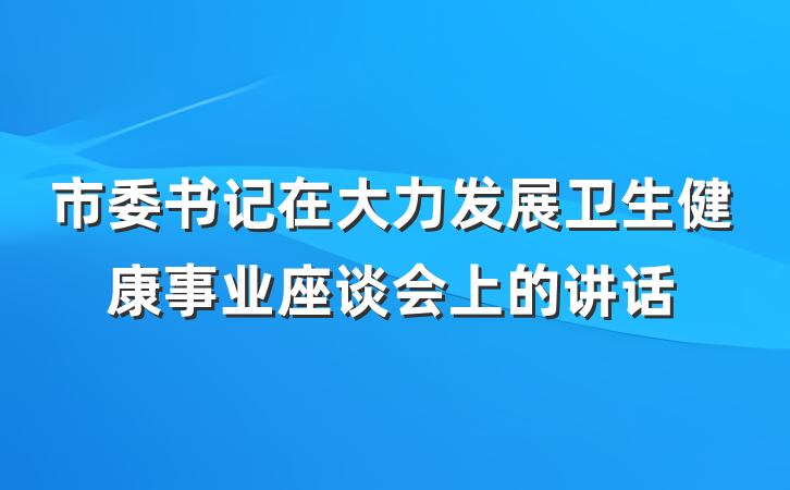 市委书记在大力发展卫生健康事业座谈会上的讲话
