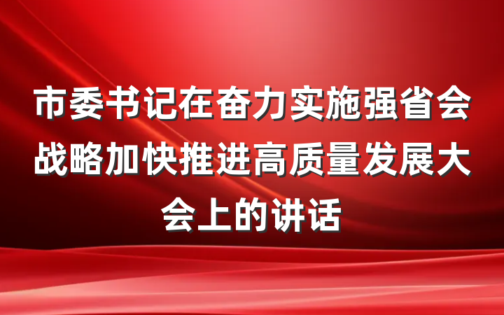市委书记在奋力实施强省会战略加快推进高质量发展大会上的讲话