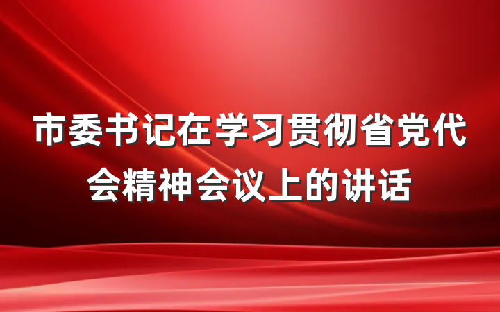 市委书记在学习贯彻省党代会精神会议上的讲话