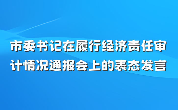 市委书记在履行经济责任审计情况通报会上的表态发言