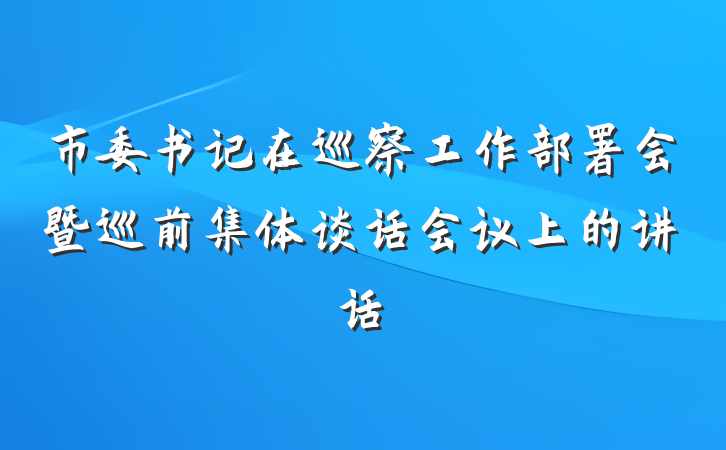 市委书记在巡察工作部署会暨巡前集体谈话会议上的讲话
